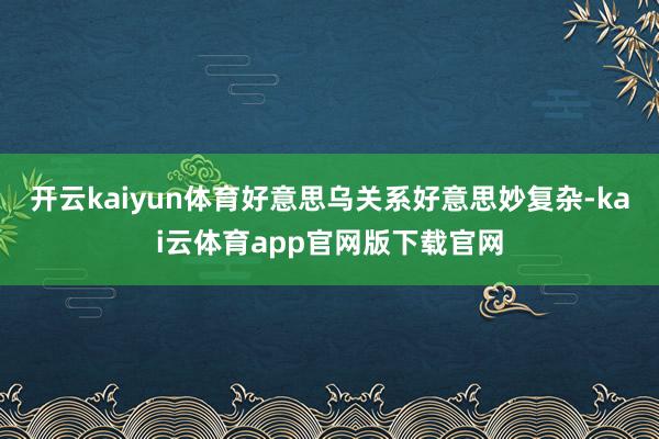 开云kaiyun体育　　好意思乌关系好意思妙复杂-kai云体育app官网版下载官网