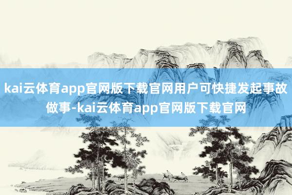 kai云体育app官网版下载官网用户可快捷发起事故做事-kai云体育app官网版下载官网