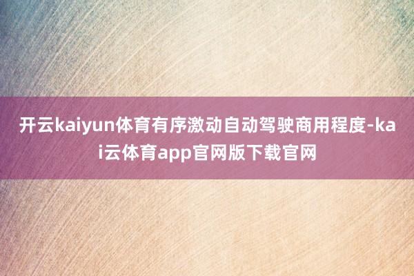 开云kaiyun体育有序激动自动驾驶商用程度-kai云体育app官网版下载官网