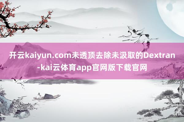开云kaiyun.com未透顶去除未汲取的Dextran-kai云体育app官网版下载官网