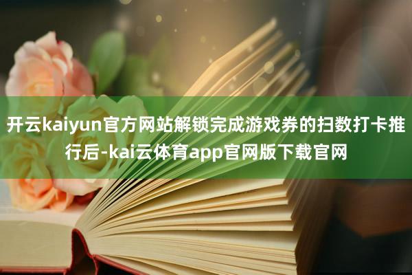 开云kaiyun官方网站解锁完成游戏券的扫数打卡推行后-kai云体育app官网版下载官网