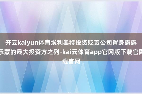 开云kaiyun体育埃利奥特投资贬责公司置身露露乐蒙的最大投资方之列-kai云体育app官网版下载官网