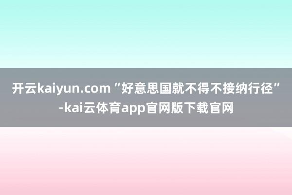 开云kaiyun.com“好意思国就不得不接纳行径”-kai云体育app官网版下载官网