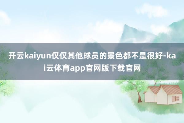 开云kaiyun仅仅其他球员的景色都不是很好-kai云体育app官网版下载官网