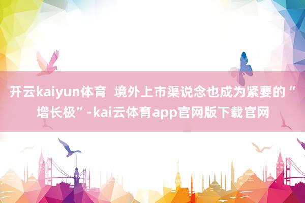 开云kaiyun体育 境外上市渠说念也成为紧要的“增长极”-kai云体育app官网版下载官网