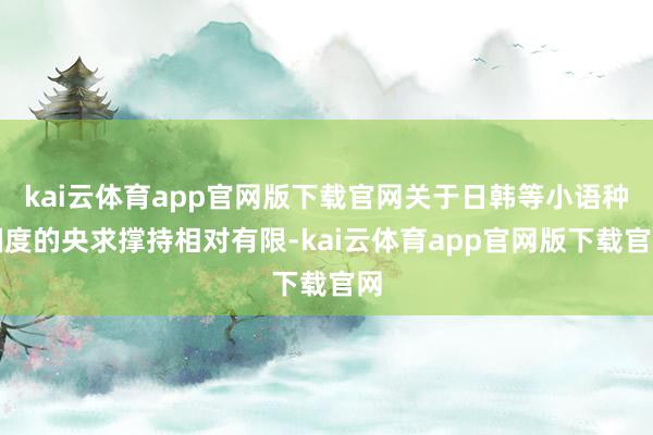 kai云体育app官网版下载官网关于日韩等小语种国度的央求撑持相对有限-kai云体育app官网版下载官网