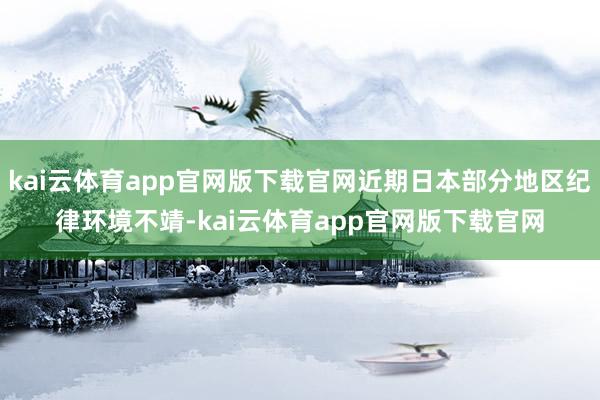 kai云体育app官网版下载官网近期日本部分地区纪律环境不靖-kai云体育app官网版下载官网